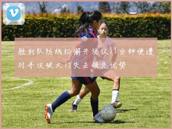 胜利队防线松懈开场仅11分钟便遭对手攻破大门失去领先优势
