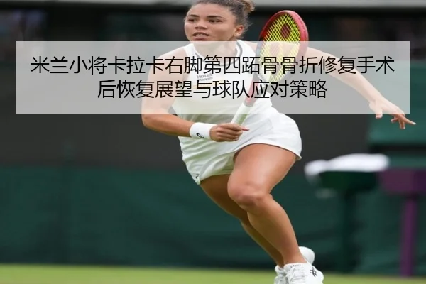 米兰小将卡拉卡右脚第四跖骨骨折修复手术后恢复展望与球队应对策略