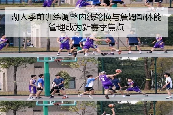 湖人季前训练调整内线轮换与詹姆斯体能管理成为新赛季焦点