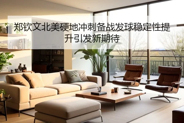 郑钦文北美硬地冲刺备战发球稳定性提升引发新期待