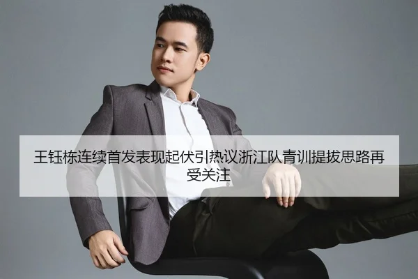 王钰栋连续首发表现起伏引热议浙江队青训提拔思路再受关注